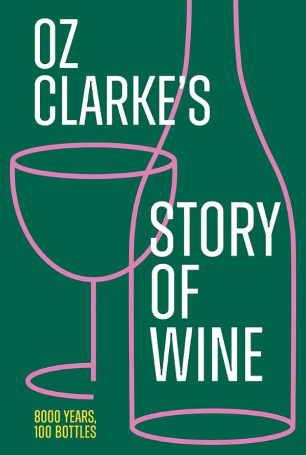  Book Cover: Oz Clarke’s Story of Wine: 8000 Years, 100 Bottles