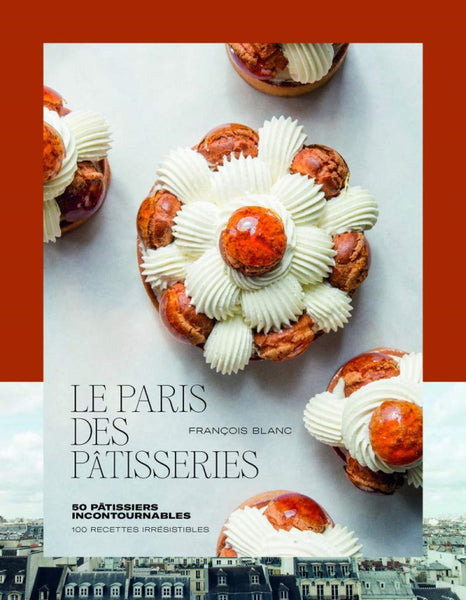 Paris Des Patisseries: 100 Recettes Irresistibles, 50 Patissiers  Incontournables